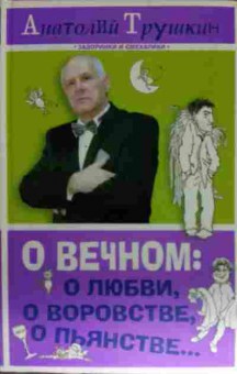 Книга Трушкин А. О вечном: о любви, о воровстве, о пьянстве, 11-15100, Баград.рф
